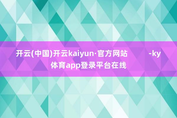 开云(中国)开云kaiyun·官方网站          -ky体育app登录平台在线