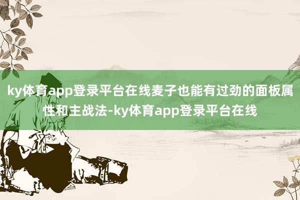 ky体育app登录平台在线麦子也能有过劲的面板属性和主战法-ky体育app登录平台在线