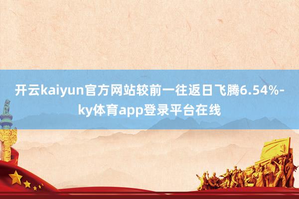 开云kaiyun官方网站较前一往返日飞腾6.54%-ky体育app登录平台在线