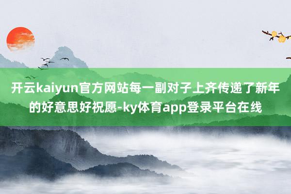 开云kaiyun官方网站每一副对子上齐传递了新年的好意思好祝愿-ky体育app登录平台在线