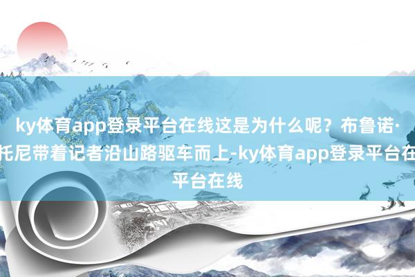 ky体育app登录平台在线这是为什么呢？布鲁诺·斯托尼带着记者沿山路驱车而上-ky体育app登录平台在线