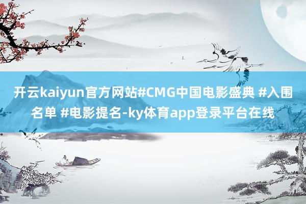 开云kaiyun官方网站#CMG中国电影盛典 #入围名单 #电影提名-ky体育app登录平台在线