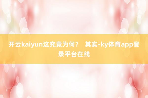 开云kaiyun这究竟为何? 其实-ky体育app登录平台在线