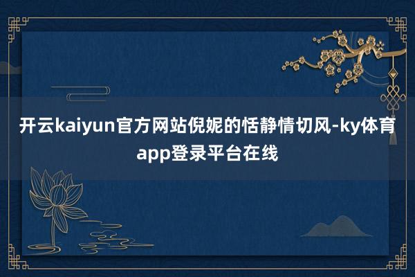 开云kaiyun官方网站倪妮的恬静情切风-ky体育app登录平台在线