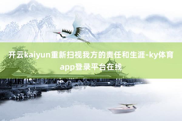 开云kaiyun重新扫视我方的责任和生涯-ky体育app登录平台在线