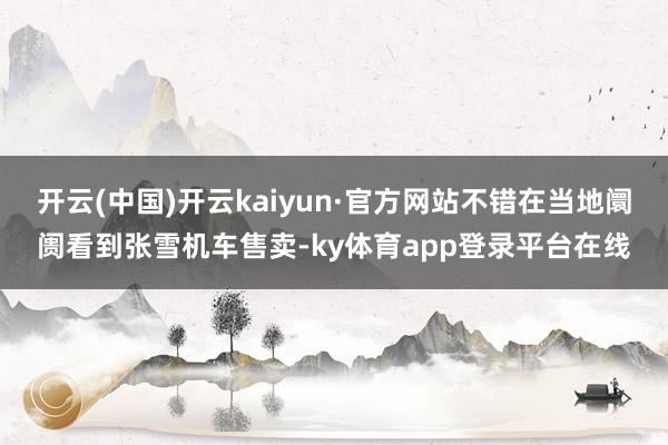 开云(中国)开云kaiyun·官方网站不错在当地阛阓看到张雪机车售卖-ky体育app登录平台在线