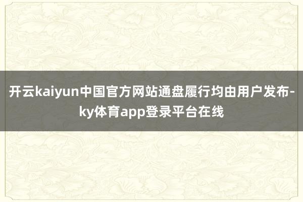 开云kaiyun中国官方网站通盘履行均由用户发布-ky体育app登录平台在线