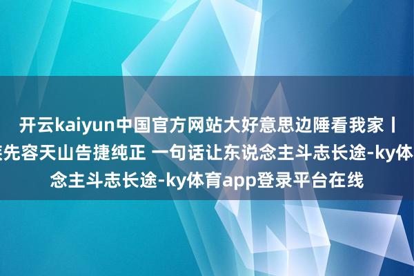 开云kaiyun中国官方网站大好意思边陲看我家丨新疆导游为台湾同族先容天山告捷纯正 一句话让东说念主斗志长途-ky体育app登录平台在线