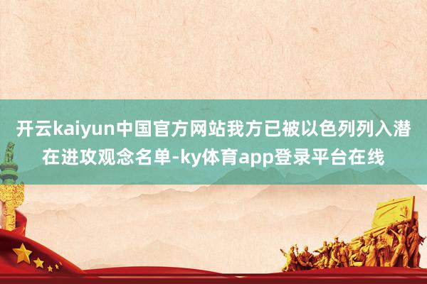 开云kaiyun中国官方网站我方已被以色列列入潜在进攻观念名单-ky体育app登录平台在线