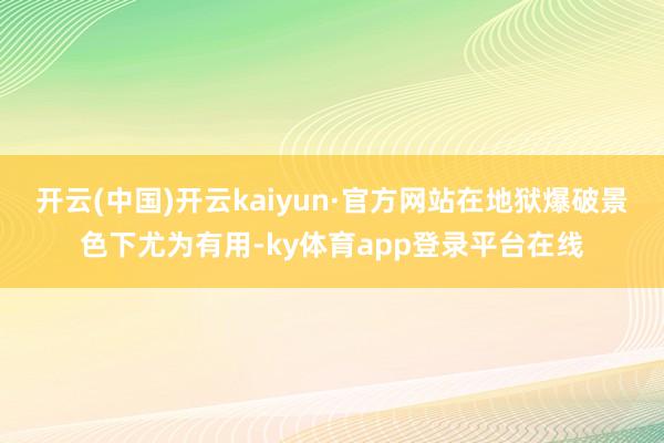 开云(中国)开云kaiyun·官方网站在地狱爆破景色下尤为有用-ky体育app登录平台在线