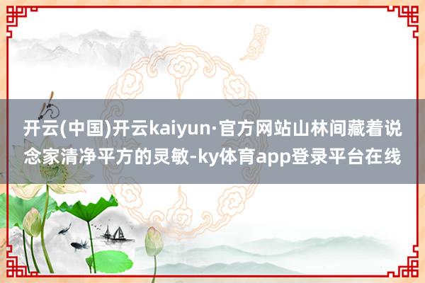 开云(中国)开云kaiyun·官方网站山林间藏着说念家清净平方的灵敏-ky体育app登录平台在线