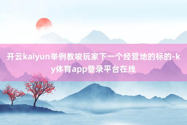 开云kaiyun举例教唆玩家下一个经营地的标的-ky体育app登录平台在线