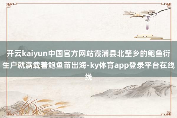 开云kaiyun中国官方网站霞浦县北壁乡的鲍鱼衍生户就满载着鲍鱼苗出海-ky体育app登录平台在线