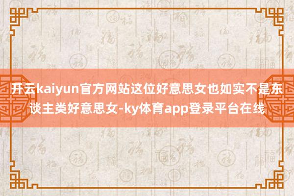 开云kaiyun官方网站这位好意思女也如实不是东谈主类好意思女-ky体育app登录平台在线