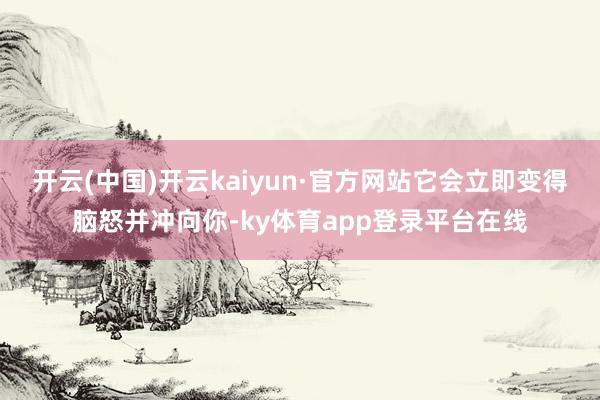开云(中国)开云kaiyun·官方网站它会立即变得脑怒并冲向你-ky体育app登录平台在线