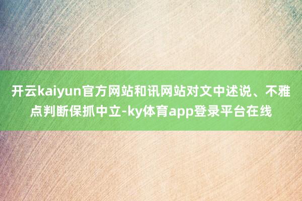 开云kaiyun官方网站和讯网站对文中述说、不雅点判断保抓中立-ky体育app登录平台在线